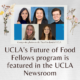 UCLA’s Future of Food Fellows program is featured in the UCLA Newsroom