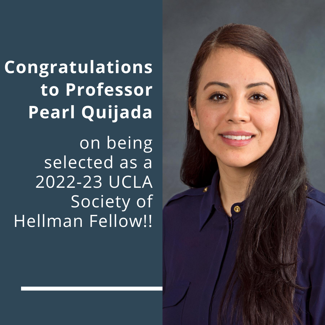 Congratulations to Professor Pearl Quijada on being selected as 2022-23 UCLA Society of Hellman Fellow!